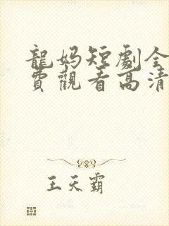 龙妈短剧全集免费观看高清