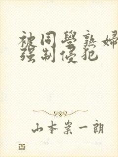 被同学熟妇妈妈强制侵犯