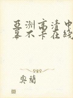 亚洲高清中文字幕不卡在线