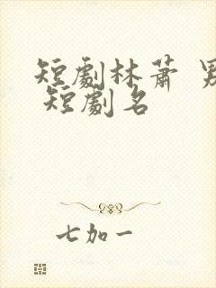 短剧林萧 男主 短剧名