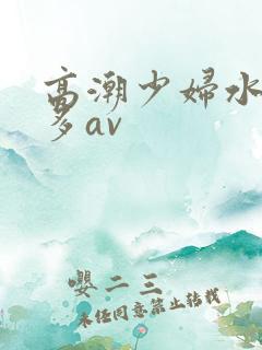 高潮少妇水多毛多av