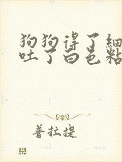 狗狗得了细小后吐了白色粘液