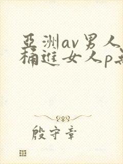 亚洲av男人j桶进女人p无遮挡