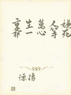 重生万人嫌真少爷一心等死