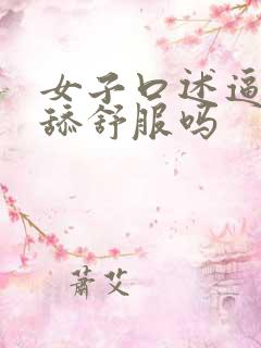 女子口述逼逼被舔舒服吗