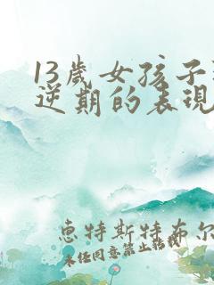 13岁女孩子叛逆期的表现