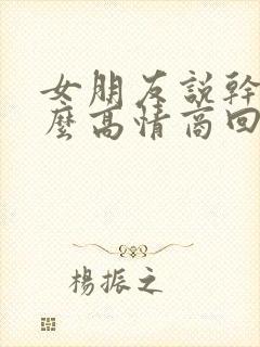 女朋友说干嘛怎么高情商回复她