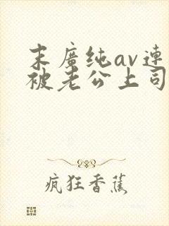 末广纯av连续被老公上司侵犯