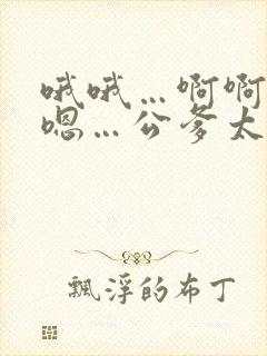 哦哦…啊啊…嗯嗯…公爹太粗了