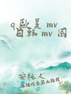 q 欧美 mv 日韩 mv 国产网站