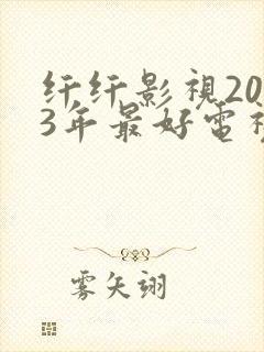 纤纤影视2023年最好电视剧是