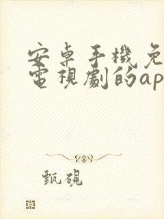 安卓手机免费看电视剧的app