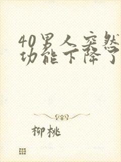 40男人突然性功能下降了是什么原因引起的 40男人突然性功能下降了是什么原因引起的