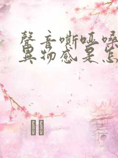 声音嘶哑嗓子有异物感是怎么回事啊