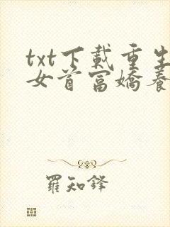 txt下载重生女首富娇养摄政王