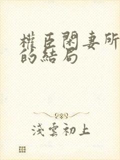 权臣闲妻所有人的结局