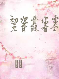 初次爱你电视剧免费观看全集
