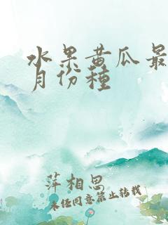 水果黄瓜最晚几月份种