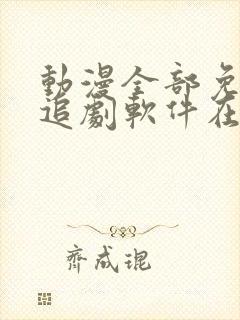 动漫全部免费的追剧软件在线