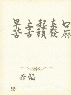 早上起来口干口苦舌头发麻 早上起来口干口苦舌头发麻