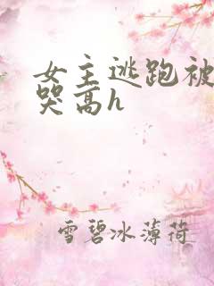 女主逃跑被狠c哭高h