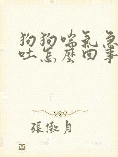 狗狗喘气急促呕吐怎么回事