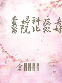查妇科病去哪个医院比较好 查妇科病去哪个医院比较好