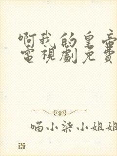 啊我的皇帝陛下电视剧免费观看