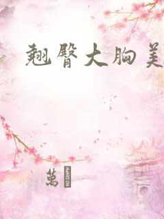 翘臀大胸美女 翘臀大胸美女