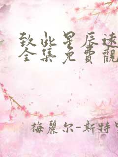 致此星辰远短剧全集免费观看1集