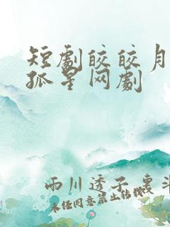 短剧皎皎月色落孤星网剧