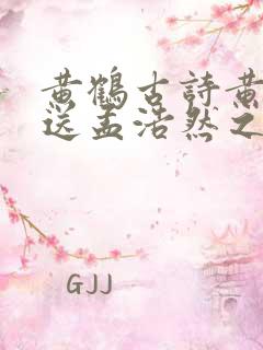 黄鹤古诗黄鹤楼送孟浩然之广陵