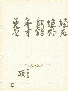 更年期绝经后怎么才能补充雌激素 更年期绝经后怎么才能补充雌激素