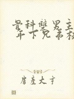 骨科双男主亲哥 年下兄弟校园文