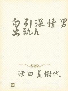 勾引深情男主(出轨h