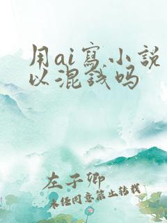 用ai写小说可以混钱吗