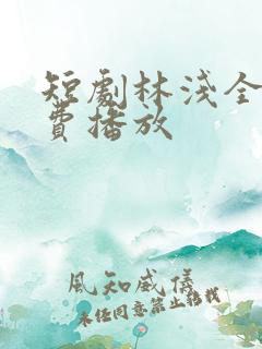 短剧林浅全集免费播放