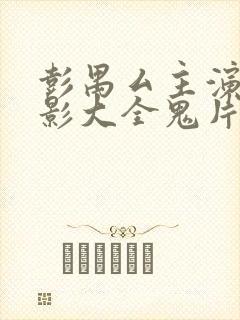 彭禺厶主演的电影大全鬼片 彭禺厶主演的电影大全鬼片