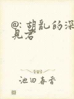@: 胡乱的深见君