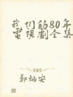 我们的80年代电视剧全集在线观看