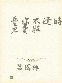 爱你不逢时短剧免费版