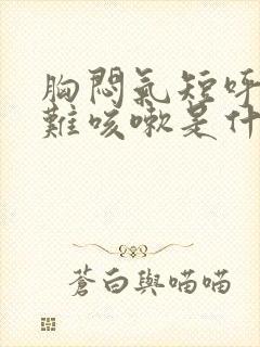 胸闷气短呼吸困难咳嗽是什么原因