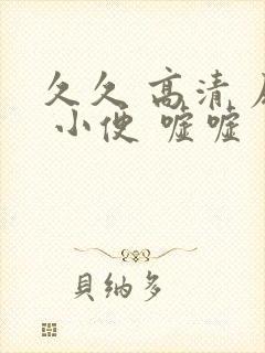 久久 高清 尿 小便 嘘嘘