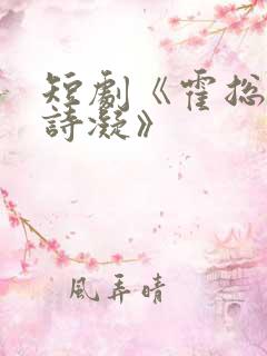 短剧《霍总与宋诗凝》