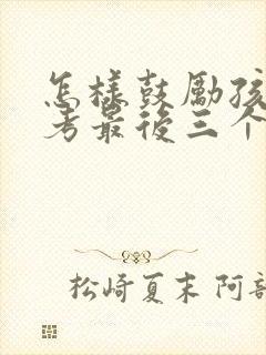 怎样鼓励孩子高考最后三个月
