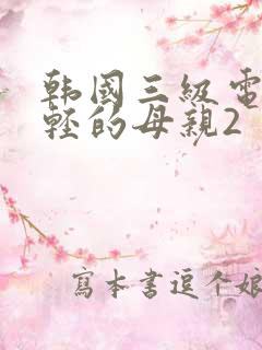 韩国三级电影年轻的母亲2