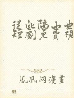 从此隔山也隔海短剧免费视频合集