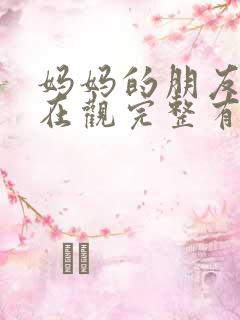 妈妈的朋友的4在观完整有限中字