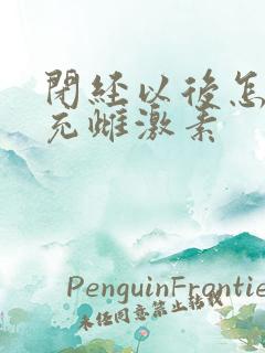 闭经以后怎么补充雌激素