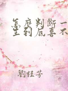 怎么判断一个女生到底喜不喜欢你
